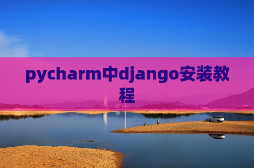 pycharm中django安装教程 pycharm中django安装教程
